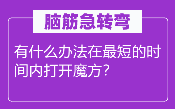 脑子急转弯:有甚么方式在最短的时候内翻开魔方?