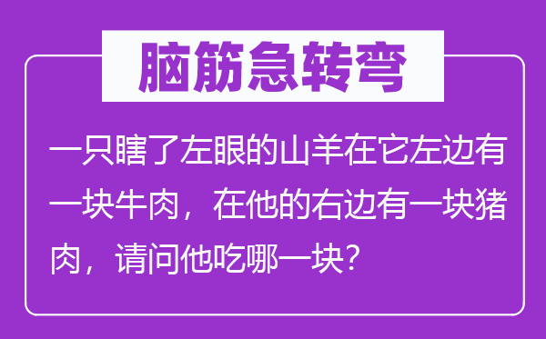 脑子急转弯:一只瞎了左眼的山羊在它左侧有一块牛肉,在他的右侧有一块猪肉,叨教他吃哪一块?