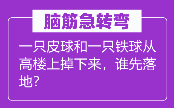 脑子急转弯:一只皮球和一只铁球从高楼上掉上去,谁先落地?