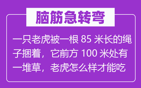 脑子急转弯:一只山君被一根85米长的绳索捆着,它后方100米处有一堆草,山君怎样样能力吃到草?