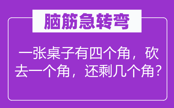 脑子急转弯:一张桌子有四个角,砍去一个角,还剩几个角?