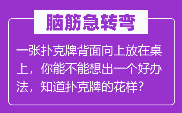 脑子急转弯:一张扑克牌反面向上放在桌上,你能不能想出一个好办法,晓得扑克牌的花腔?