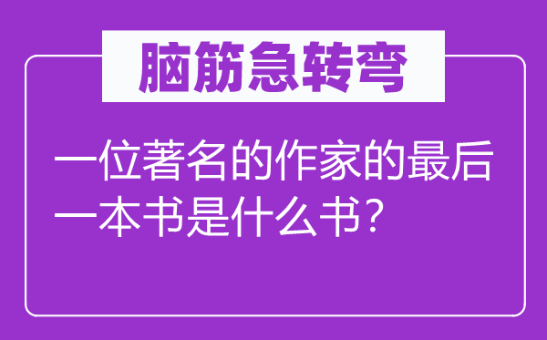 脑子急转弯:一名闻名的作家的最初一本书是甚么书?