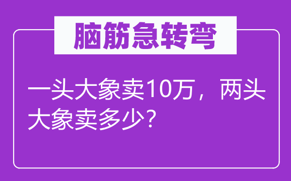 脑子急转弯：一头大象卖10万，两端大象卖几多？