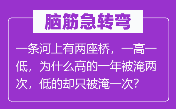 脑子急转弯：一条河上有两座桥，一高一低，为甚么高的一年被淹两次，低的却只被淹一次？