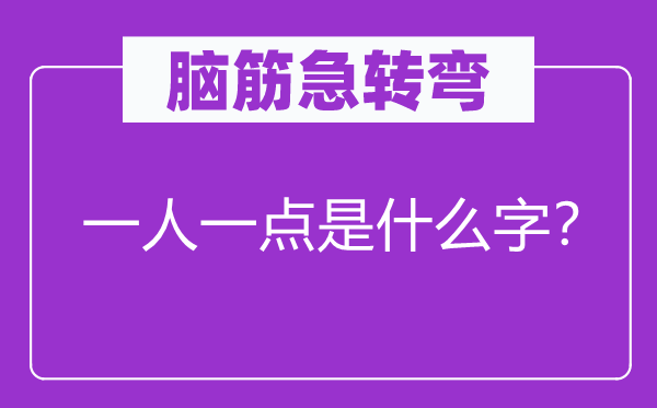 脑子急转弯：一人一点是甚么字？