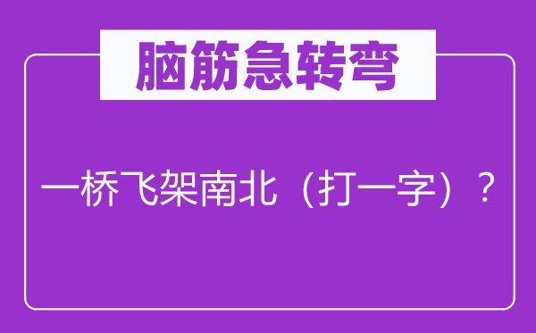 脑子急转弯：一桥飞架南北（打一字）？