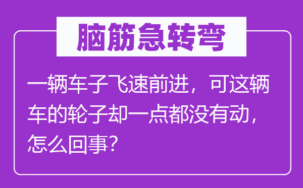 脑子急转弯：一辆车子飞速进步，可这辆车的轮子却一点都不动，怎样回事？