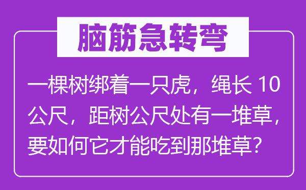 脑子急转弯：一棵树绑着一只虎，绳长10公尺，距树公尺处有一堆草，要若何它能力吃到那堆草？
