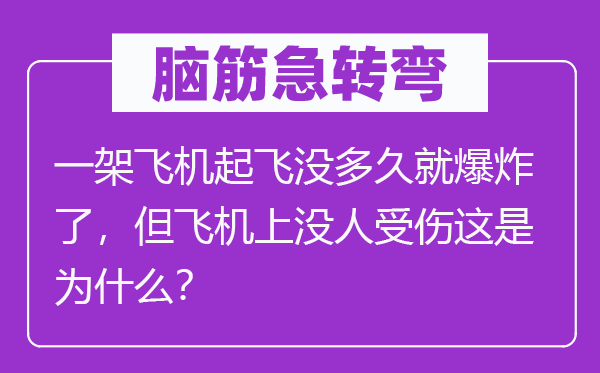 脑子急转弯：一架飞机腾飞没多久就爆炸了，但飞机上没人受伤这是为甚么？