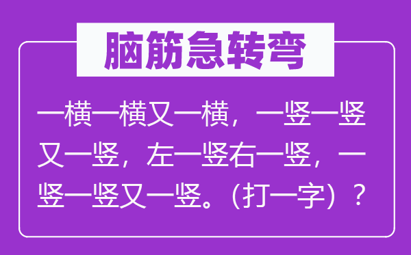 脑子急转弯：一横一横又一横，一竖一竖又一竖，左一竖右一竖，一竖一竖又一竖。（打一字）？