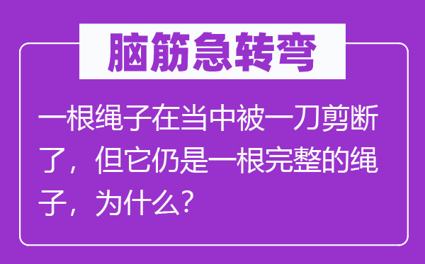 脑子急转弯：一根绳索在傍边被一刀剪断了，但它仍是一根完全的绳索，为甚么？