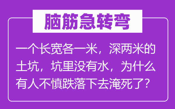 脑子急转弯:一个长宽各一米,深两米的土坑,坑里不水,为甚么有人不慎跌落下去淹死了?