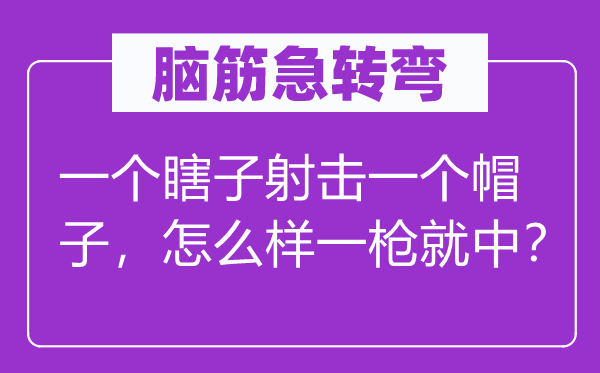 脑子急转弯:一个瞎子射击一个帽子,如何样一枪就中?