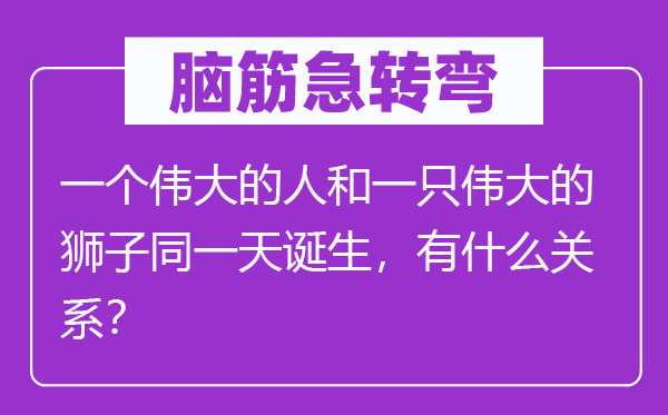 脑子急转弯:一个巨大的人和一只巨大的狮子统一天降生,有甚么干系?