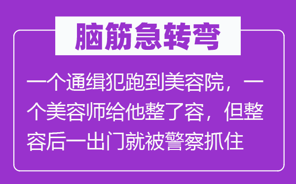 脑子急转弯:一个通缉犯跑到优游院,一个优游师给他整了容,但整容后一出门就被差人捉住了?