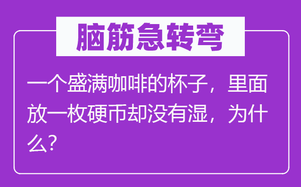 脑子急转弯:一个盛满咖啡的杯子,外面放一枚硬币却不湿,为甚么?