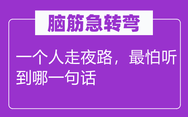 脑子急转弯:一小我走夜路,最怕听到哪一句话