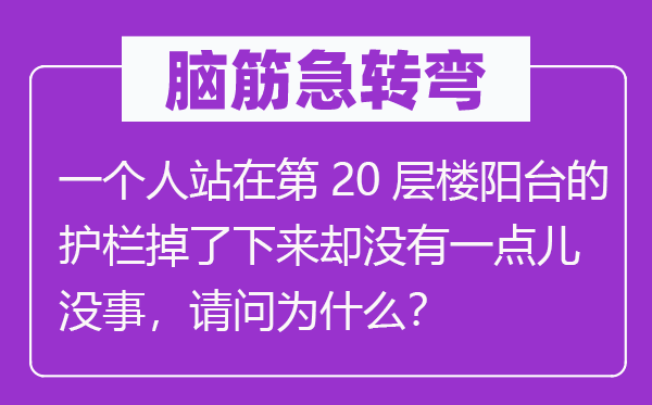 脑子急转弯:一小我站在第20层楼阳台的护栏掉了上去却不一点儿没事,叨教为甚么?