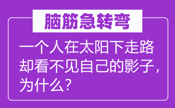 脑子急转弯:一小我在太阳下走路却看不见本身的影子,为甚么?