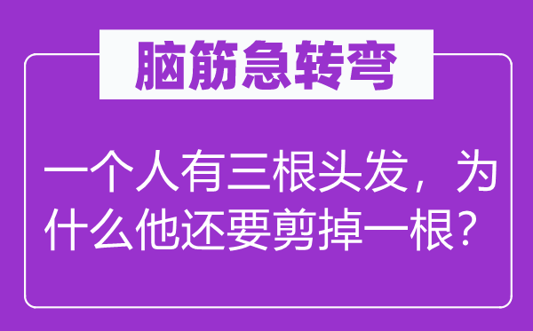 脑子急转弯:一小我有三根头发,为甚么他还要剪掉一根?