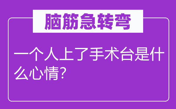 脑子急转弯:一小我上了手术台是甚么表情?