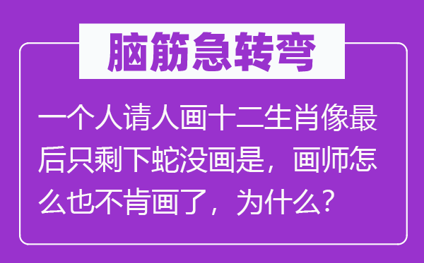 脑子急转弯：一小我请人画十二生肖像最初只剩下蛇没画是，画师怎样也不肯画了，为甚么？