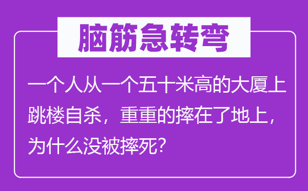 脑子急转弯：一小我从一个五十米高的大厦上跳楼他杀，重重的摔在了地上，为甚么没被摔死？