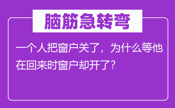 脑子急转弯：一小我把窗户关了，为甚么等他在返来时窗户却开了？