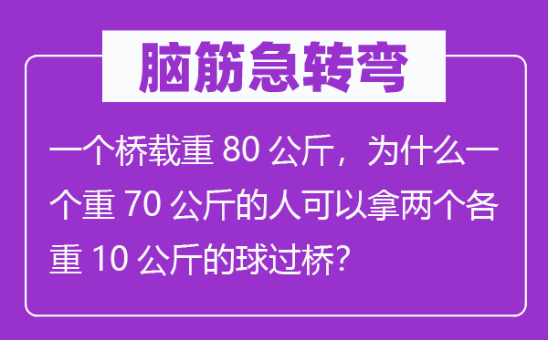 脑子急转弯：一个桥载重80千克，为甚么一个重70千克的人能够拿两个各重10千克的球过桥？