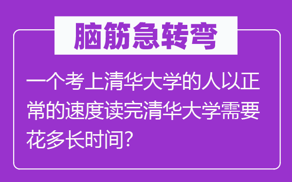 脑子急转弯:一个考上清华大学的人以一般的速率读完清华大学须要花多永劫间?