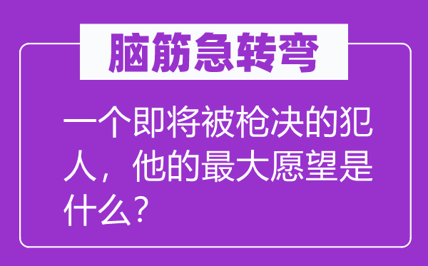 脑子急转弯：一个行将被枪决的监犯，他的最大欲望是甚么？