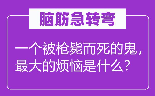 脑子急转弯:一个被枪毙而死的鬼,最大的懊恼是甚么?