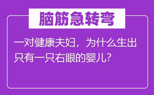 脑子急转弯：一对安康佳耦，为甚么生出只要一只右眼的婴儿？