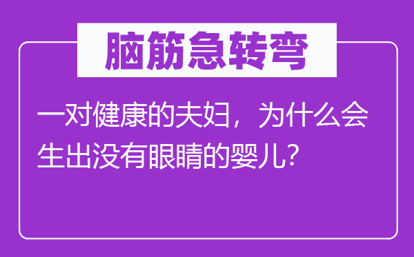 脑子急转弯:一对安康的佳耦,为甚么会生出没有眼睛的婴儿?