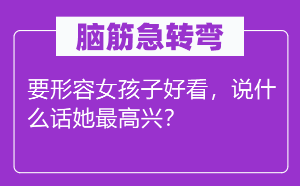 脑子急转弯：要描述女孩子都雅，说甚么话她最高兴？