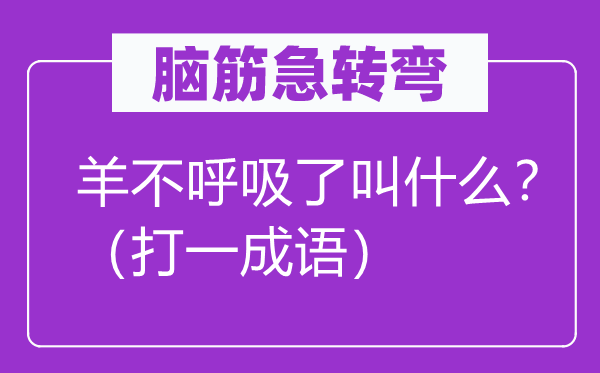 脑子急转弯:羊不呼吸了叫甚么?(打一针言)
