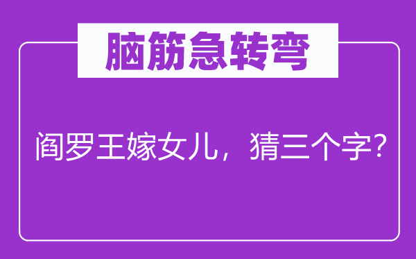 脑子急转弯：阎罗王嫁女儿，猜三个字？