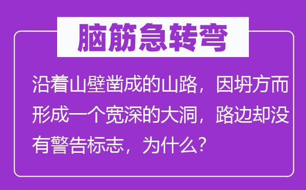 脑子急转弯:沿着山壁凿成的山路,因坍方而构成一个宽深的大洞,路边却不正告标记,为甚么?