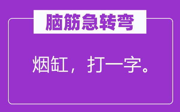 脑子急转弯：烟缸，打一字。
