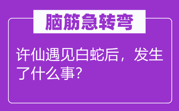 脑子急转弯：许仙碰见白蛇后，产生了甚么事？