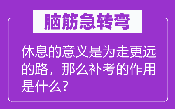 脑子急转弯：歇息的意义是为走更远的路，那末补考的感化是甚么？