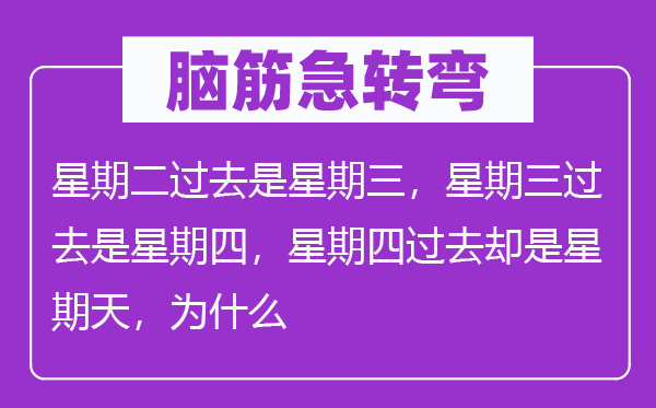 脑子急转弯：礼拜二曩昔是礼拜三，礼拜三曩昔是礼拜四，礼拜四曩昔倒是礼拜天，为甚么