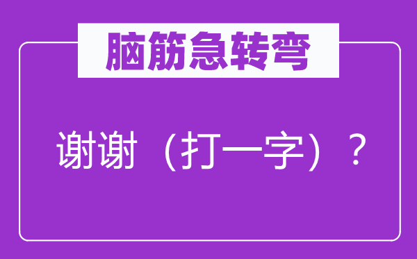 脑子急转弯：感谢（打一字）？