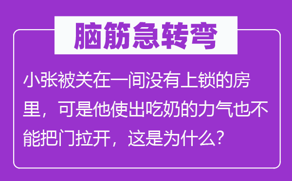 脑子急转弯：小张被关在一间不上锁的房里，但是他使出吃奶的气力也不能把门拉开，这是为甚么？