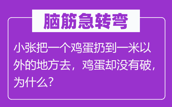 脑子急转弯：小张把一个鸡蛋扔到一米之外的处所去，鸡蛋却不破，为甚么？