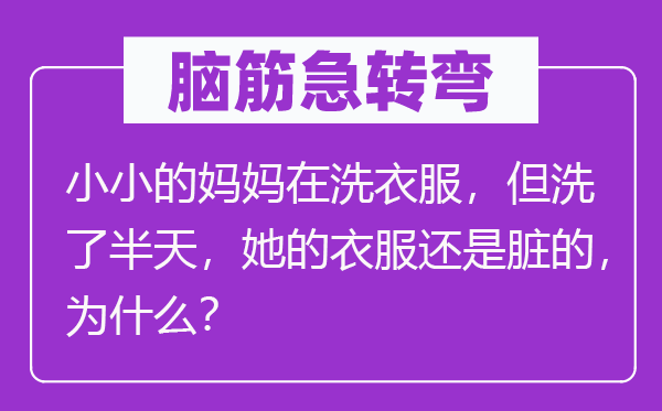 脑子急转弯：小小的妈妈在洗衣服，但洗了半天，她的衣服仍是脏的，为甚么？