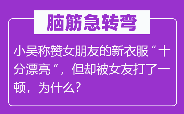 脑子急转弯:小吴奖饰女伴侣的新衣服“非常标致”,但却被女友打了一顿,为甚么?