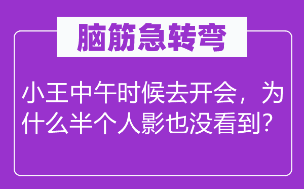 脑子急转弯：小王午时时辰去闭会，为甚么半小我影也没看到？