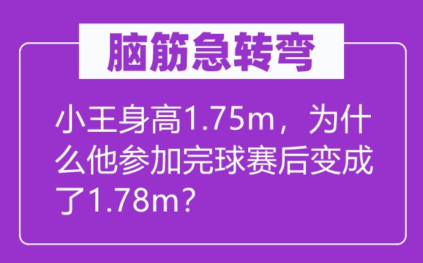 脑子急转弯:小王身高1.75m,为甚么他参与完球赛后变成了1.78m?